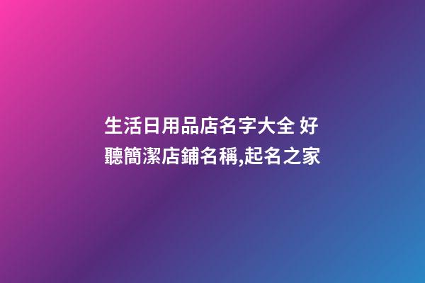 生活日用品店名字大全 好聽簡潔店鋪名稱,起名之家-第1張-店鋪起名-玄機派
